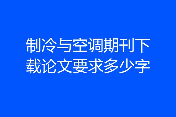 制冷与空调期刊下载论文要求多少字