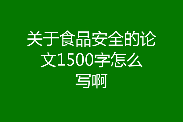 关于食品安全的论文1500字怎么写啊