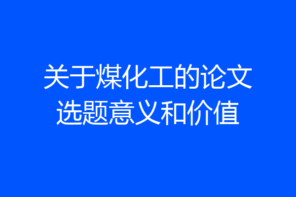 关于煤化工的论文选题意义和价值