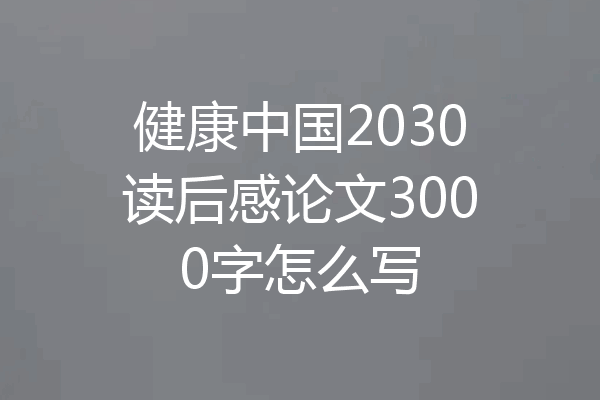 健康中国2030读后感论文3000字怎么写