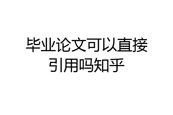 毕业论文可以直接引用吗知乎