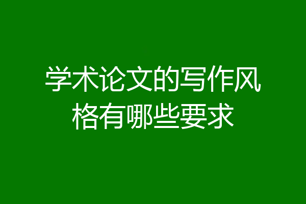 学术论文的写作风格有哪些要求