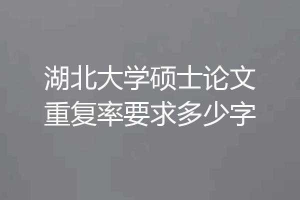 湖北大学硕士论文重复率要求多少字