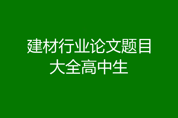 建材行业论文题目大全高中生