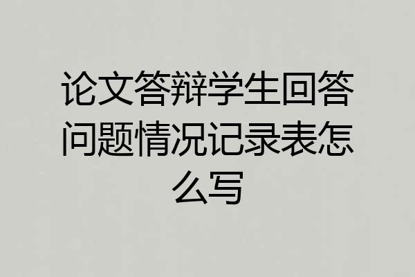 论文答辩学生回答问题情况记录表怎么写