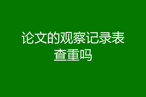 论文的观察记录表查重吗