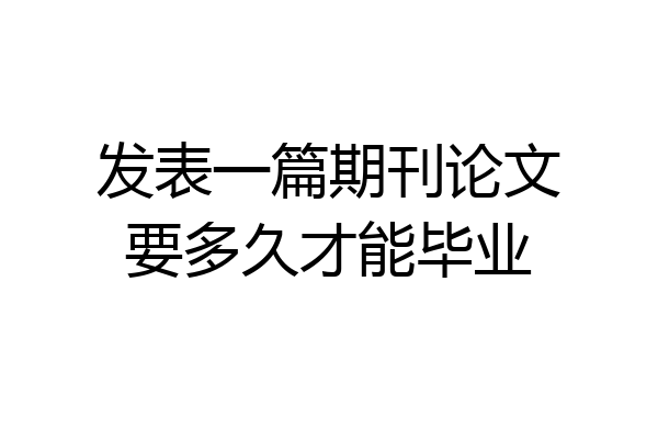 发表一篇期刊论文要多久才能毕业