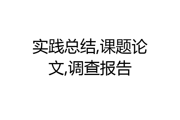 实践总结,课题论文,调查报告