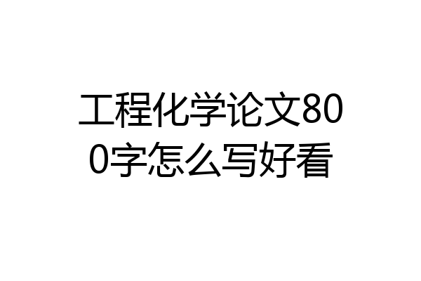 工程化学论文800字怎么写好看
