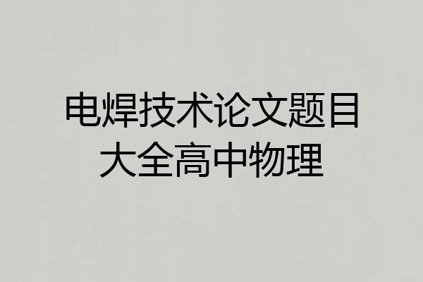 电焊技术论文题目大全高中物理