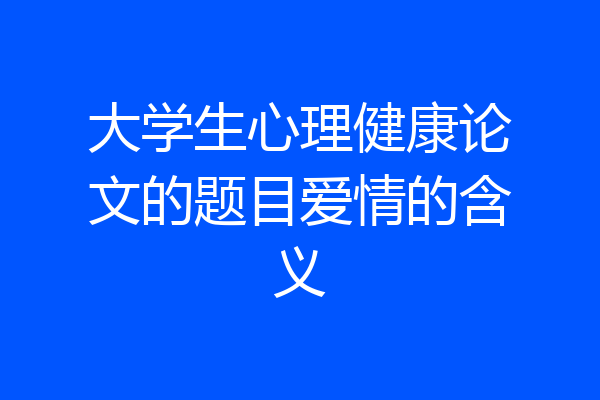 大学生心理健康论文的题目爱情的含义
