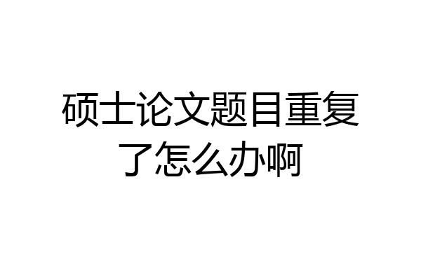 硕士论文题目重复了怎么办啊
