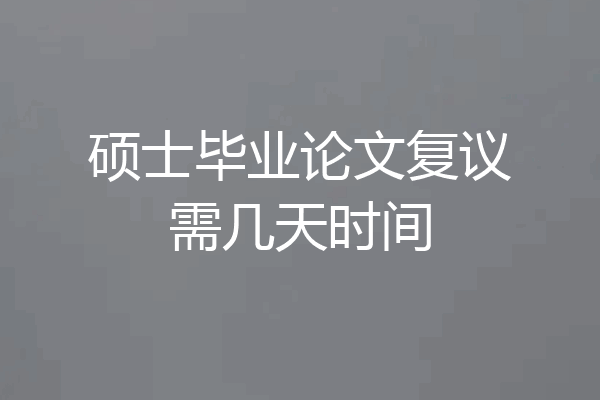 硕士毕业论文复议需几天时间