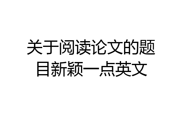 关于阅读论文的题目新颖一点英文