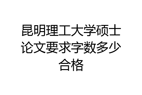 昆明理工大学硕士论文要求字数多少合格