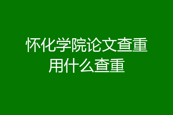 怀化学院论文查重用什么查重