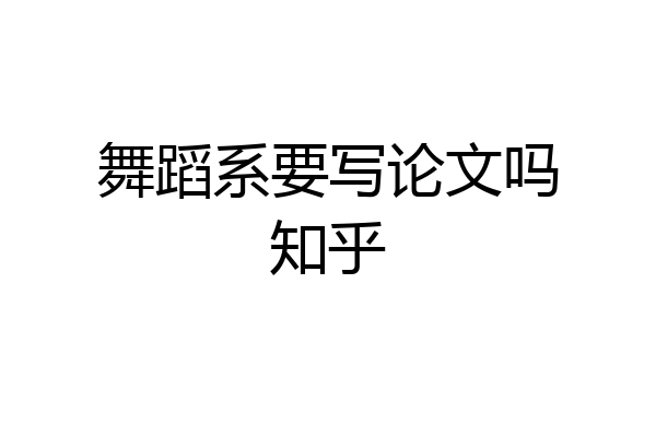 舞蹈系要写论文吗知乎