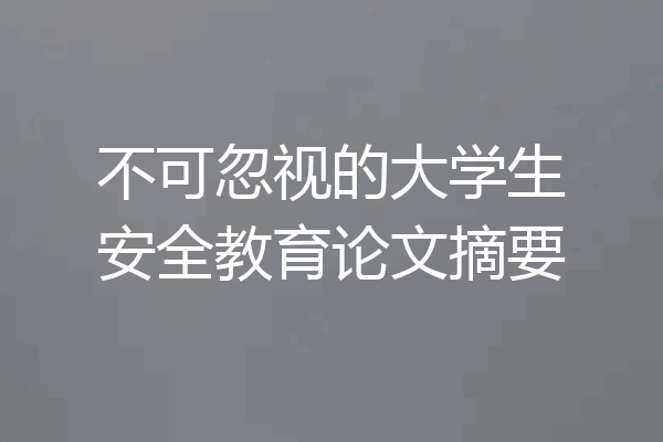 不可忽视的大学生安全教育论文摘要