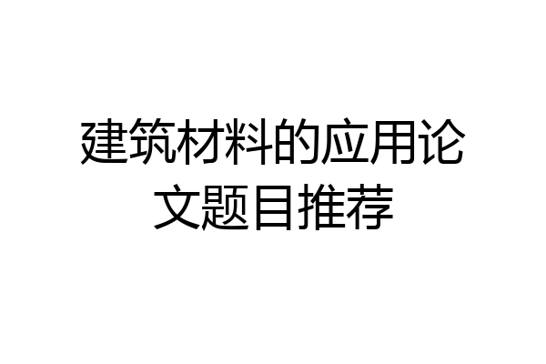 建筑材料的应用论文题目推荐