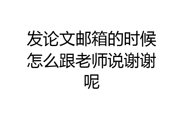 发论文邮箱的时候怎么跟老师说谢谢呢