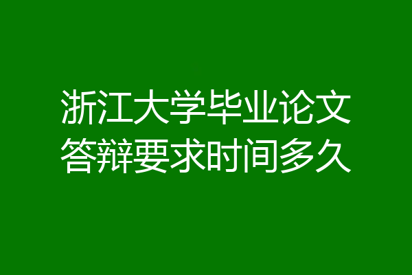 浙江大学毕业论文答辩要求时间多久