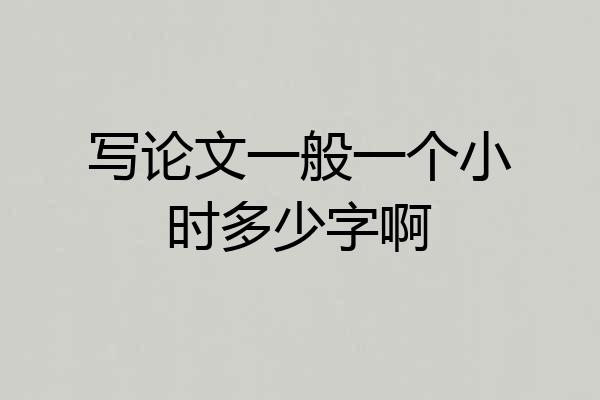 写论文一般一个小时多少字啊