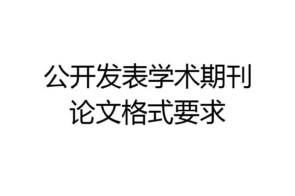 公开发表学术期刊论文格式要求