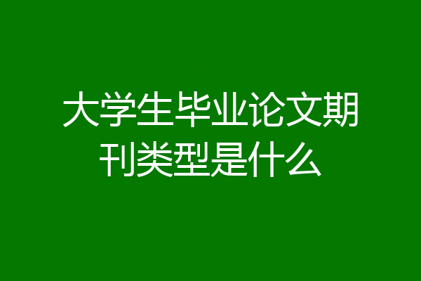 大学生毕业论文期刊类型是什么
