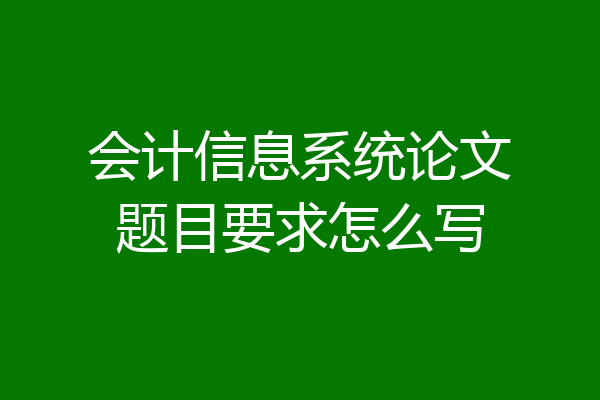 会计信息系统论文题目要求怎么写