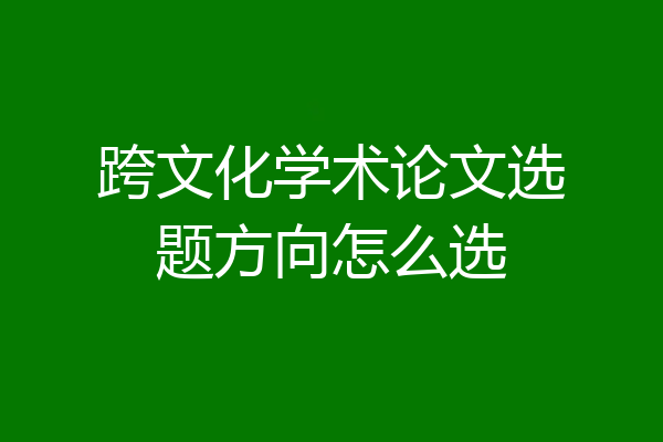 跨文化学术论文选题方向怎么选