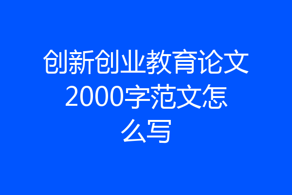 创新创业教育论文2000字范文怎么写