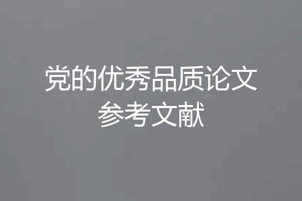 党的优秀品质论文参考文献