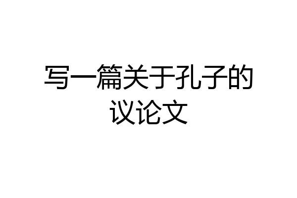 写一篇关于孔子的议论文