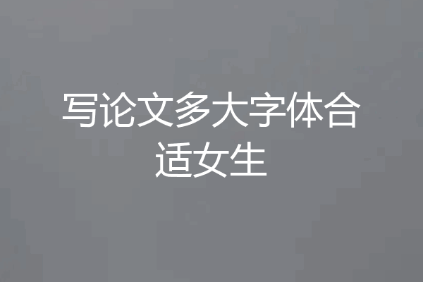写论文多大字体合适女生
