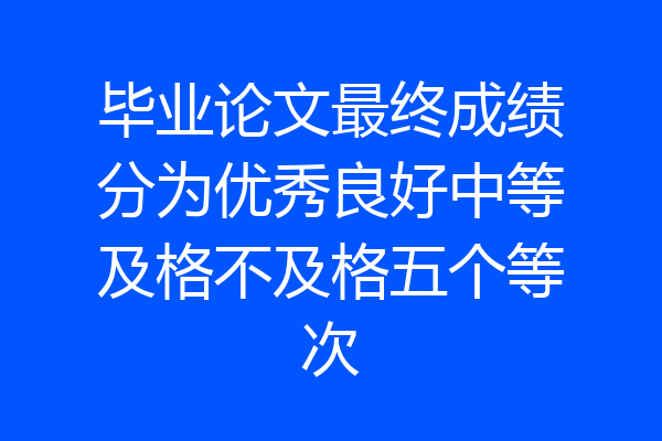 毕业论文最终成绩分为优秀良好中等及格不及格五个等次