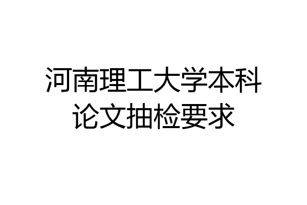河南理工大学本科论文抽检要求