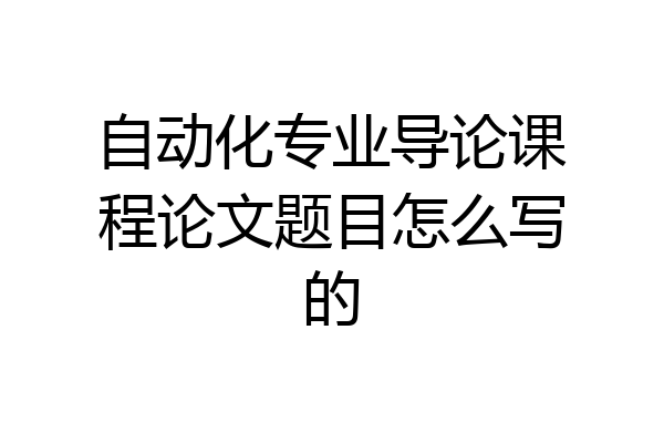 自动化专业导论课程论文题目怎么写的