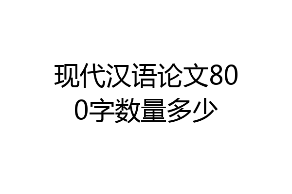 现代汉语论文800字数量多少