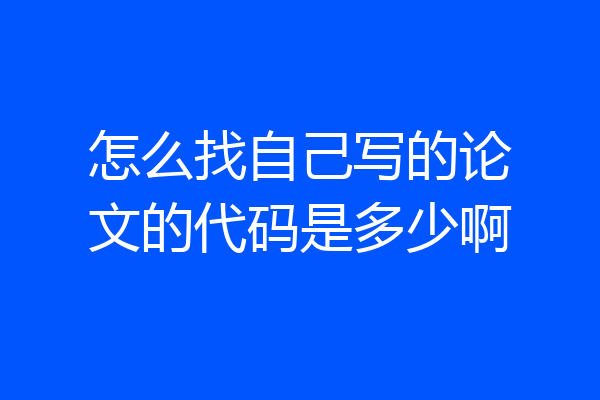 怎么找自己写的论文的代码是多少啊