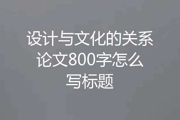 设计与文化的关系论文800字怎么写标题