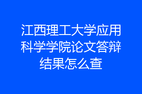 江西理工大学应用科学学院论文答辩结果怎么查