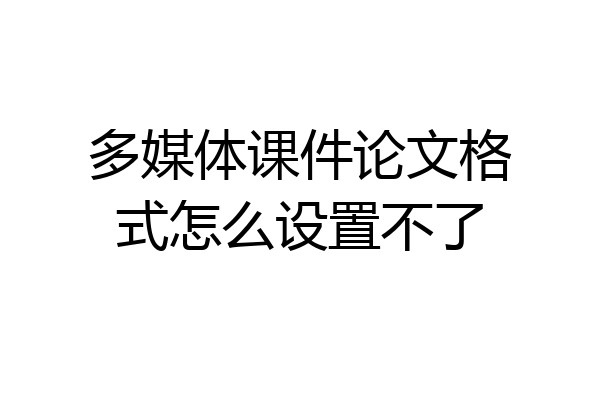 多媒体课件论文格式怎么设置不了