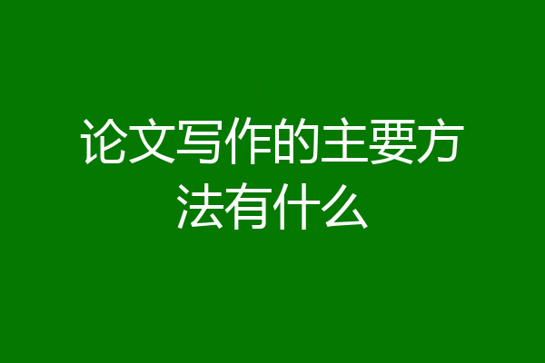 论文写作的主要方法有什么