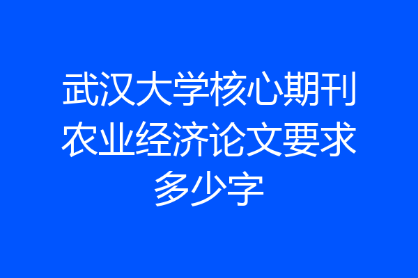武汉大学核心期刊农业经济论文要求多少字