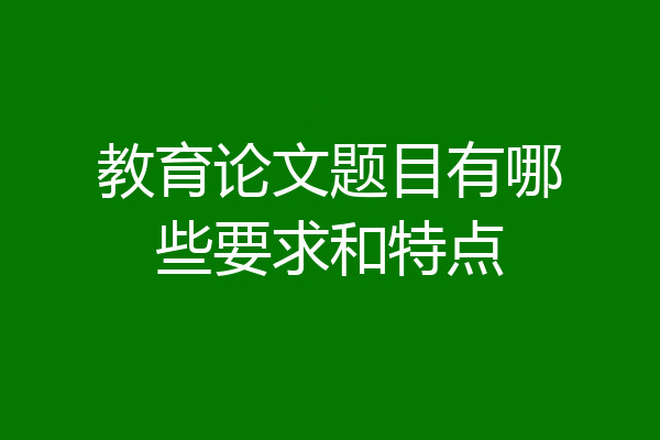 教育论文题目有哪些要求和特点