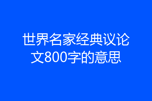 世界名家经典议论文800字的意思
