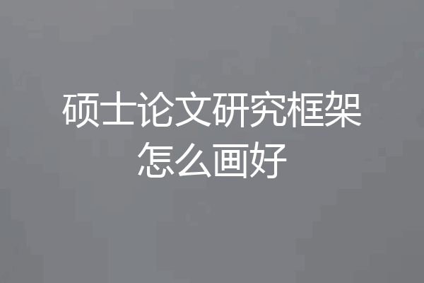 硕士论文研究框架怎么画好