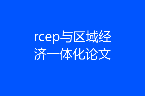 rcep与区域经济一体化论文