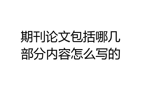 期刊论文包括哪几部分内容怎么写的