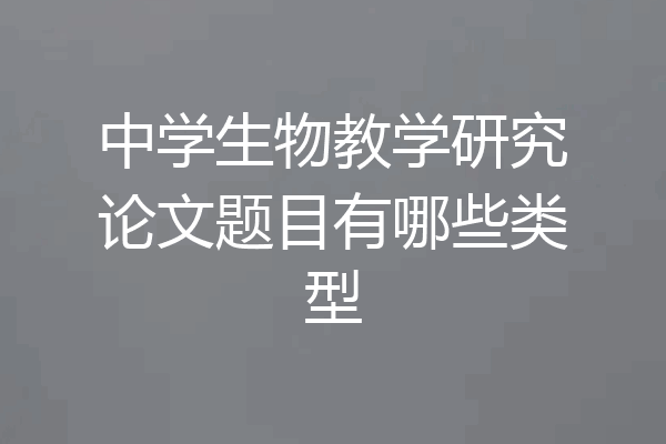 中学生物教学研究论文题目有哪些类型